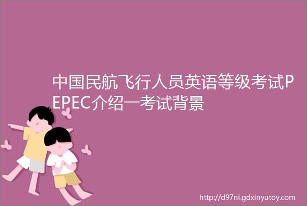 中国民航飞行人员英语等级考试PEPEC介绍一考试背景