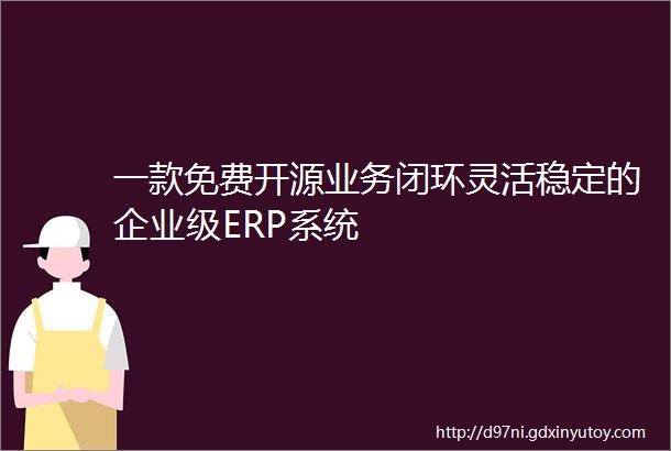 一款免费开源业务闭环灵活稳定的企业级ERP系统