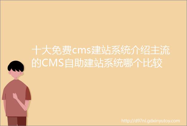 十大免费cms建站系统介绍主流的CMS自助建站系统哪个比较