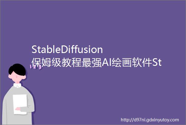 StableDiffusion保姆级教程最强AI绘画软件StableDiffusion超实用教程来了