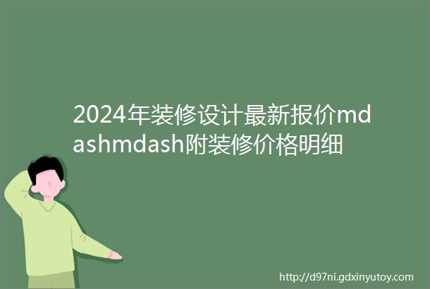 2024年装修设计最新报价mdashmdash附装修价格明细表