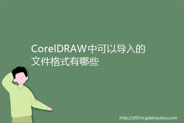 CorelDRAW中可以导入的文件格式有哪些